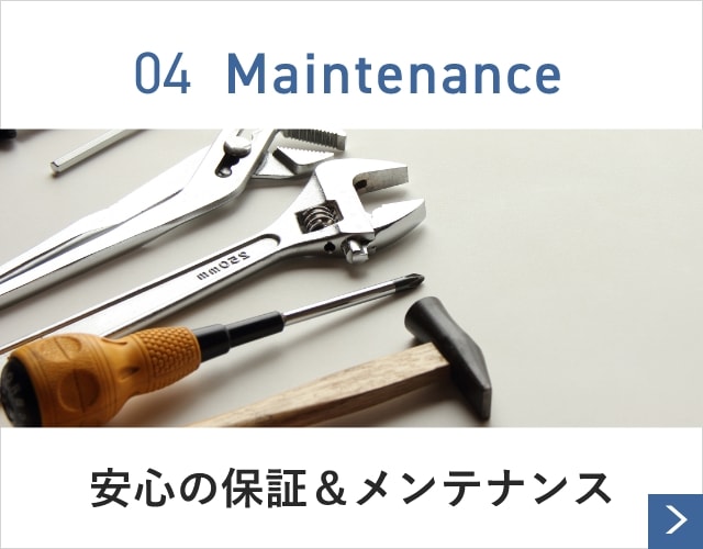 04 Maintenance 安心の保証＆メンテナンス