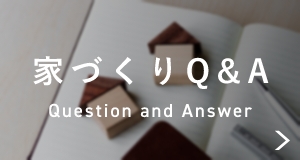 家づくりQ&A Question and Answer