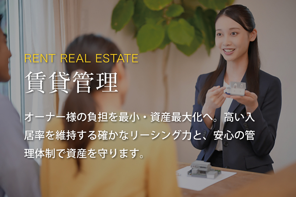 オーナー様の負担を最小、資産最大化へ。高い入居率を維持する確かなリーシング力と、安心の管理体制で資産を守ります。